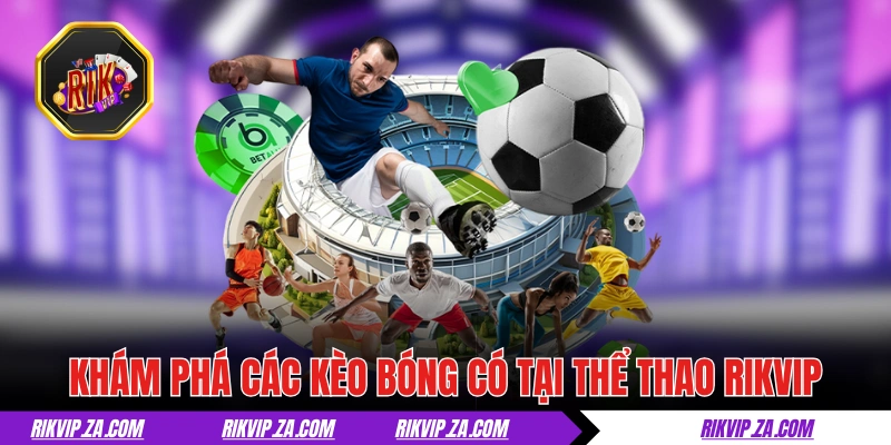 Thể Thao RIKVIP - “Cháy” Cùng Hàng Chục Giải Đấu Mỗi Ngày 3 Khám phá các kèo bóng có tại thể thao RIKVIP